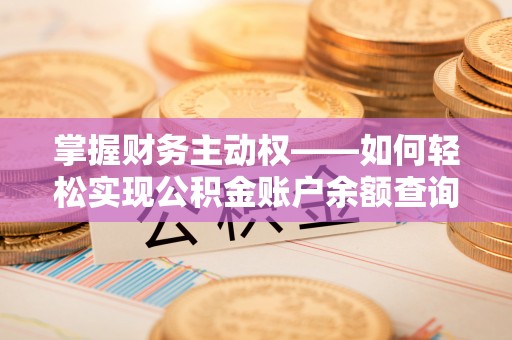 共青城掌握财务主动权——如何轻松实现公积金账户余额查询